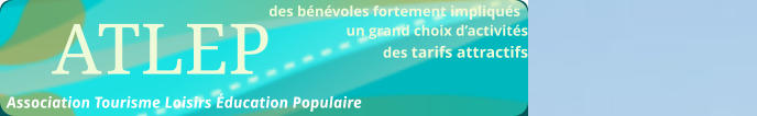 des bénévoles fortement impliqués  								un grand choix d’activités des tarifs attractifs                                                           ATLEP Association Tourisme Loisirs Éducation Populaire